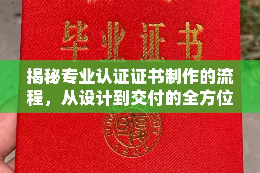 安定揭秘专业认证证书制作的流程，从设计到交付的全方位指南